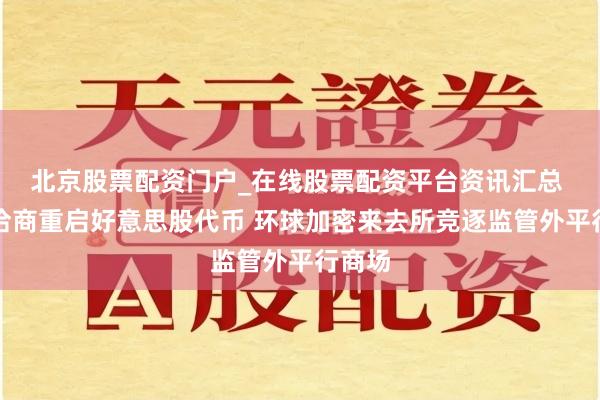 北京股票配资门户_在线股票配资平台资讯汇总 币安洽商重启好意思股代币 环球加密来去所竞逐监管外平行商场